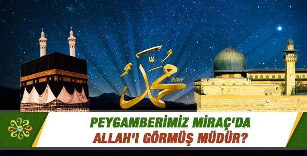 Peygamberimiz Miraç'da Allah'ı görmüş müdür? Peygamberimiz Miraç'da Allah'ı görmüş müdür?