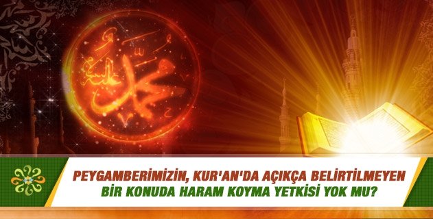 Peygamberimizin, Kur'an'da açıkça belirtilmeyen bir konuda haram koyma yetkisi yok mu? Peygamberimizin, Kur'an'da açıkça belirtilmeyen bir konuda haram koyma yetkisi yok mu?