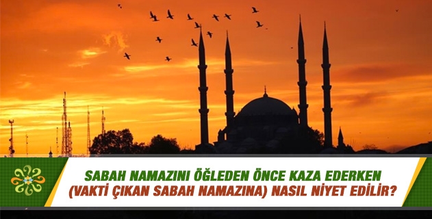 Sabah namazını öğleden önce kaza ederken (vakti çıkan sabah namazına) nasıl niyet edilir? Sabah namazını öğleden önce kaza ederken (vakti çıkan sabah namazına) nasıl niyet edilir?