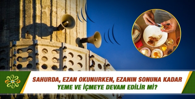 Sahurda, ezan okunurken, ezanın sonuna kadar yeme ve içmeye devam edilir mi? Sahurda, ezan okunurken, ezanın sonuna kadar yeme ve içmeye devam edilir mi?