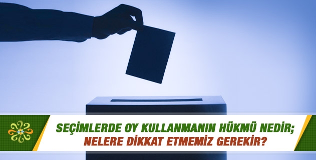 Seçimlerde oy kullanmanın hükmü nedir; nelere dikkat etmemiz gerekir? 