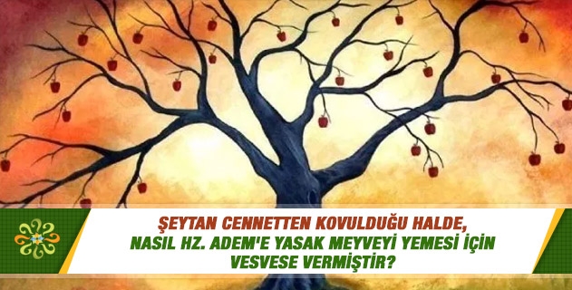 Şeytan cennetten kovulduğu halde, nasıl Hz. Adem'e yasak meyveyi yemesi için vesvese vermiştir? Şeytan cennetten kovulduğu halde, nasıl Hz. Adem'e yasak meyveyi yemesi için vesvese vermiştir?