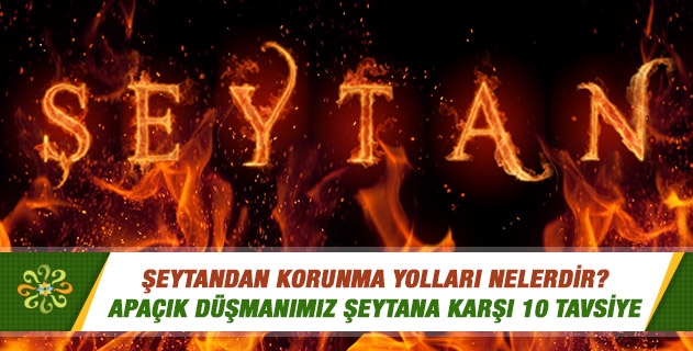 Şeytandan korunma yolları nelerdir? Şeytandan korunma yolları nelerdir?