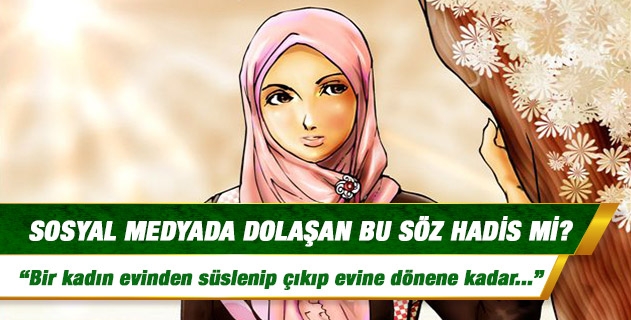 "Bir kadın, evinden süslenerek çıkıp evine dönene kadar kaç erkeğin şehvetini tahrik etmişse, o kadar erkekle zina yapmış gibidir." sözü hadis mi? "Bir kadın, evinden süslenerek çıkıp evine dönene kadar kaç erkeğin şehvetini tahrik etmişse, o kadar erkekle zina yapmış gibidir." sözü hadis mi?