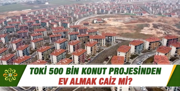 TOKİ 500 bin konut projesinden ev almak caiz mi?