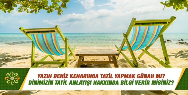 Yazın deniz kenarında tatil yapmak günah mı? Deniz kenarına gidiyoruz, kadın erkek karışık denize giriyorlar. Bizim orda bulunmamız ya da eşimin orda yüzmesi doğru mu? Dinimizin tatil anlayışı hakkında bilgi verir misiniz? Yazın deniz kenarında tatil yapmak günah mı? Deniz kenarına gidiyoruz, kadın erkek karışık denize giriyorlar. Bizim orda bulunmamız ya da eşimin orda yüzmesi doğru mu? Dinimizin tatil anlayışı hakkında bilgi verir misiniz?