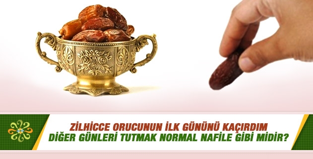 Zilhicce orucunun ilk gününü kaçırdım. Diğer günleri tutmak normal nafile gibi midir? Zilhicce orucunun ilk gününü kaçırdım. Diğer günleri tutmak normal nafile gibi midir?
